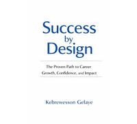 Success by Design: The Proven Path to Career Growth, Confidence, and Impact