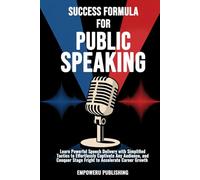 SUCCESS FORMULA FOR PUBLIC SPEAKING: Learn Powerful Speech Delivery with Simplified Tactics to Effortlessly Captivate Any Audience, and Conquer Stage Fright to Accelerate Career Growth