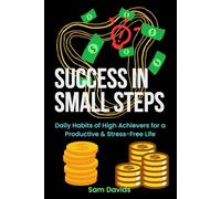Success in Small Steps: Daily Habits of High Achievers for a Productive & Stress-Free Life