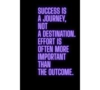 Success is a journey, not a destination. Effort is often more important than the outcome.: A notebook with inspiration - it will motivate you every day to make the changes you’re hoping for.