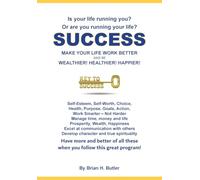 SUCCESS - MAKE YOUR LIFE WORK BETTER: Be Wealthier, Healthier, Happier
