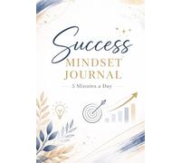 Success Mindset Journal: 5 Minutes a Day: A Simple Guide to Build Focus, Discipline and Positive Thinking