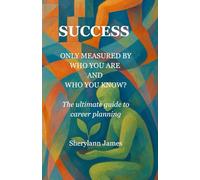 SUCCESS ONLY MEASURED BY WHO YOU ARE AND WHO YOU KNOW?: The ultimate guide to career planning