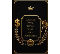 Success Pays Those Who Stay Consistent: A Wealth-Building Journal for Ambitious Individuals