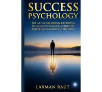SUCCESS PSYCHOLOGY: Decoding the Mind to Unlock Authentic Power, Master Your Habits, and Achieve Lasting Fulfillment, and Find Your True Purpose (Self Mastery Series)