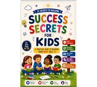 Success Secrets for Kids: A Simple Guide to Confidence, Goals, Good Habits, and Becoming Your Best Self