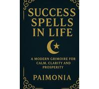 Success Spells in Life: A Modern Grimoire for Calm, Clarity and Prosperity
