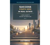 Success Starts Here in Real Estate: A New Agent's 90-Day Action Plan (The Lisa Gerdes Real Estate Success Series)