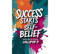 Success Starts With Self-Belief: Unlock Your Full Potential