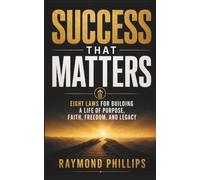 SUCCESS THAT MATTERS: Eight Laws for Building a Life of Purpose, Faith, Freedom, and Legacy