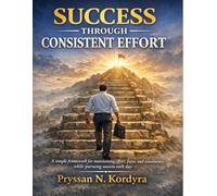 Success Through Consistent Effort: A simple framework for maintaining effort, focus, and consistency while pursuing success each day