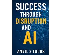 Success Through Disruption and AI: Take Advantage of Rapid Changes