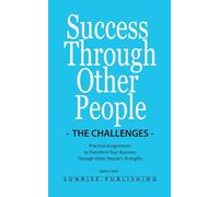 Success Through Other People - The Challenges: Practical Assignments to Transform Your Business Through Other People’s Strengths