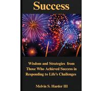 Success: Wisdom and Strategies from Those Who Achieved Success in Responding to life's Challenges