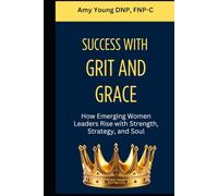 Success with Grit and Grace: How Emerging Women Leaders Rise with Strength, Strategy and Soul (Grit and Grace of Leadership)