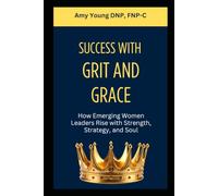 Success with Grit and Grace: How Emerging Women Leaders Rise with Strength, Strategy and Soul (Grit and Grace of Leadership)