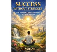 Success Without Struggle: How Awareness Creates Growth and Peace at the Same Time