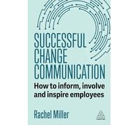 Successful Change Communication: How to Inform, Involve and Inspire Employees