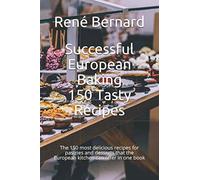 Successful European Baking: 150 Tasty Recipes: The 150 most delicious recipes for pastries and desserts that the European kitchen can offer in one book