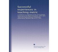 Successful experiences in teaching metric: a conference in celebration of the one hundredth anniversary of the Metric Convention, 1875-1975, held at ... Gaithersburg, Maryland, May 20-21, 1975