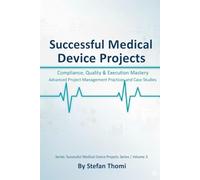 Successful Medical Device Projects: Compliance, Quality & Execution Mastery - Advanced Project Management Practices and Case Studies