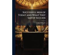 Successful Men of Today and What They Say of Success