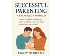 Successful Parenting: A Balanced Approach: A Blend of boomer wisdom and gentle parenting across the stages of childhood and beyond