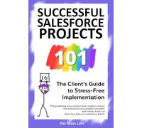 Successful Salesforce Projects 101: The Client’s Guide to Stress-Free Implementation (The 101 Series)