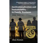 Successful Third Generation Trilogy Book 1 of 3-Institutionalization and Sustainability in Family Business: A Practitioner's Guide to Family Business Governance, Succession and Legacy