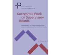 Successful Work on Supervisory Boards: Understanding the role of advisory boards, supervisory boards, and administrative boards (Guide to Professional Corporate Management)