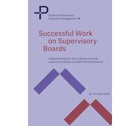 Successful Work on Supervisory Boards: Understanding the role of advisory boards, supervisory boards, and administrative boards (Guide to Professional Corporate Management)