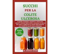 SUCCHI PER LA COLITE ULCEROSA: La guida completa, semplice e veloce per ridurre i sintomi della colite, sostenere la salute del colon e migliorare la ... con ricette di succhi sane e deliziose