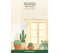 Succulent and Cactus Care Made Easy: A Beginner's Guide to Choosing, Watering, and Growing Healthy Succulents and Cacti Indoors