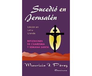 Sucedió en Jerusalén (Edición en Letra Grande): Reflexiones de Cuaresma y Semana Santa