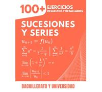 Sucesiones y Series: 100+ Ejercicios Resueltos y Detallados para Dominar la Convergencia y el Cálculo | Cuaderno Completo para Bachillerato y Universidad
