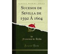 Sucesos de Sevilla de 1592 Á 1604 (Classic Reprint)