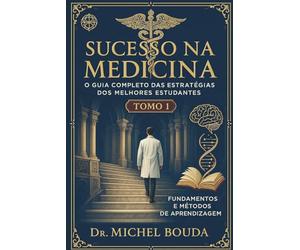 Sucesso na Medicina: O Guia Completo das Estratégias dos Melhores Estudantes Volume 1: Fundamentos e Métodos de Aprendizagem: Os Segredos Cognitivos dos Melhores Estudantes Revelados