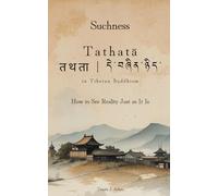 Suchness: Tathatā (तथता / དེ་བཞིན་ཉིད་) in Tibetan Buddhism: How to See Reality Just as It Is