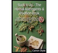 Suck It Up - The Herbal Astringents & Poultice Book: Stop infection, reduce swelling, and heal wounds using tannin-rich plants and historical pastes (Plasters, Pastes & Ancient Goop)
