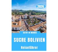 SUCRE BOLIVIEN REISEFÜHRER 2026: Wo die Stille der Berge, historische Straßen und außergewöhnliche Begegnungen bleibende Erinnerungen schaffen