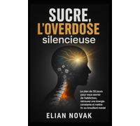 Sucre, l’overdose silencieuse: Le plan de 30 jours pour vous sevrer de l’addiction, retrouver une énergie constante et mettre fin au brouillard mental.