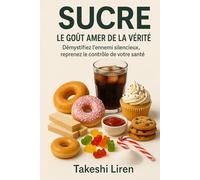 Sucre Le Goût Amer de la Vérité: Démystifiez l'ennemi silencieux reprenez le contrôle de votre santé