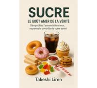 Sucre Le Goût Amer de la Vérité: Démystifiez l'ennemi silencieux reprenez le contrôle de votre santé