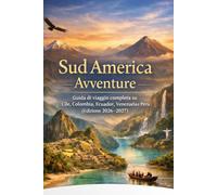 Sud America Avventure: Guida di viaggio completa su Cile, Colombia, Ecuador, Venezuela e Perù (Edizione 2026-2027)