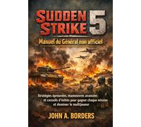 Sudden Strike 5 Manuel du Général non officiel: Stratégies éprouvées, manœuvres avancées et conseils d'initiés pour gagner chaque mission et dominer le multijoueur