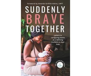 Suddenly Brave Together: Letters to Caregiving Moms at a Defining Moment in Their Lives
