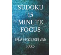 SUDOKU 15 MINUTE FOCUS: Sudoku Puzzles for calming your mind *6x9 Inches, 110 pages * 50+ Puzzles * Solutions Included