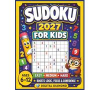 Sudoku 2027 for Kids: Easy, Medium and Hard Puzzles plus some challenges for Ages 6-12 to Build Logic, Focus and Confidence