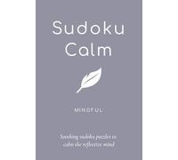 Sudoku Calm: Sudoku Puzzles for Mindfulness; Help Calm the Mind, Relax and Be Present; 6x9 inches, 106 pages; 50+ puzzles; Solutions Included (Sudoku Calm *MINDFUL* *EASY* *GENIUS*)