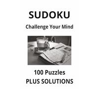 SUDOKU. CHALLENGE YOUR MIND.: 100 puzzles plus solutions.